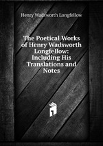 The Poetical Works of Henry Wadsworth Longfellow: Including His Translations and Notes