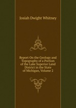 Report On the Geology and Topography of a Portion of the Lake Superior Land District in the State of Michigan, Volume 2