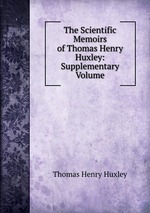 The Scientific Memoirs of Thomas Henry Huxley: Supplementary Volume