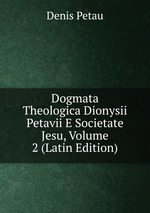 Dogmata Theologica Dionysii Petavii E Societate Jesu, Volume 2 (Latin Edition)
