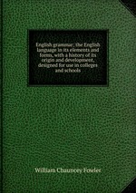English grammar; the English language in its elements and forms, with a history of its origin and development, designed for use in colleges and schools
