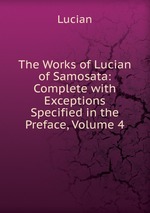 The Works of Lucian of Samosata: Complete with Exceptions Specified in the Preface, Volume 4