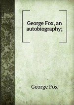 George Fox, an autobiography;