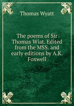 The poems of Sir Thomas Wiat. Edited from the MSS. and early editions by A.K. Foxwell