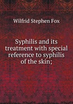 Syphilis and its treatment with special reference to syphilis of the skin;