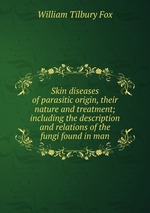Skin diseases of parasitic origin, their nature and treatment; including the description and relations of the fungi found in man