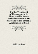 On the Treatment of Hyperpyrexia As Illustrated in Acute Articular Rheumatism by Means of the External Application of Cold