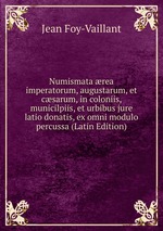 Numismata rea imperatorum, augustarum, et csarum, in coloniis, municilpiis, et urbibus jure latio donatis, ex omni modulo percussa (Latin Edition)