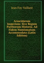 Arsacidarum Imperium: Sive Regum Parthorum Historia. Ad Fidem Numismatum Accommodata (Latin Edition)