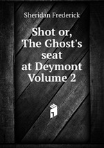 Shot or, The Ghost`s seat at Deymont Volume 2