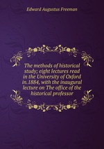 The methods of historical study; eight lectures read in the University of Oxford in.1884, with the inaugural lecture on The office of the historical professor