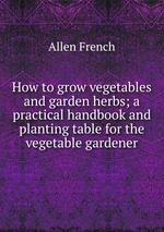 How to grow vegetables and garden herbs; a practical handbook and planting table for the vegetable gardener