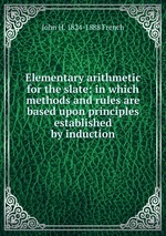 Elementary arithmetic for the slate: in which methods and rules are based upon principles established by induction