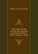 The Gospel of the secular life, sermons preached at Oxford: with a prefatory essay
