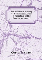 Peter Moor`s journey to Southwest Africa: a narrative of the German campaign