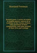 Kentish poets. A series of writers in English poetry, natives of or residents in the County of Kent; with specimens of their compositions, and some account of their lives and writings