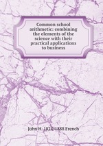 Common school arithmetic: combining the elements of the science with their practical applications to business