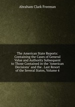 The American State Reports: Containing the Cases of General Value and Authority Subsequent to Those Contained in the "American Decisions" and the . Last Resort of the Several States, Volume 4