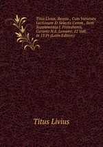 Titus Livius, Recens., Cum Varietate Lectionum Et Selectis Comm., Item Supplementa J. Freinshemii, Curante N.E. Lemaire. 12 Voll. In 13 Pt (Latin Edition)