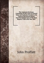 The American Decisions: Containing All the Cases of General Value and Authority Decided in the Courts of the Several States, from the Earliest Issue of the State Reports 1760 to the Year 1869