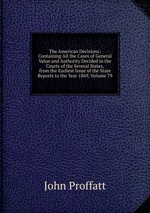 The American Decisions: Containing All the Cases of General Value and Authority Decided in the Courts of the Several States, from the Earliest Issue of the State Reports to the Year 1869, Volume 79