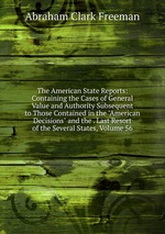 The American State Reports: Containing the Cases of General Value and Authority Subsequent to Those Contained in the "American Decisions" and the . Last Resort of the Several States, Volume 56