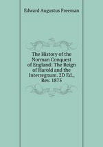 The History of the Norman Conquest of England: The Reign of Harold and the Interregnum. 2D Ed., Rev. 1875