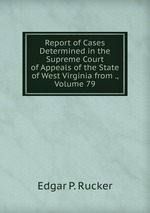 Report of Cases Determined in the Supreme Court of Appeals of the State of West Virginia from ., Volume 79