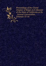 Proceedings of the Grand Chapter of Royal Arch Masons of the State of California at Its . Annual Convocation, Volumes 55-56