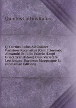 Q. Curtius Rufus Ad Codices Parisinos Recensitus (Cum Itinerario Alexandri Et Julio Valerio sopi Grci Translatore) Cum Varietate Lectionum . Excursus Mappasque Et (Romanian Edition)