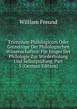 Triennium Philologicum Oder Grundzge Der Philologischen Wissenschaften: Fr Jnger Der Philologie Zur Wiederholung Und Selbstprfung, Part 5 (German Edition)