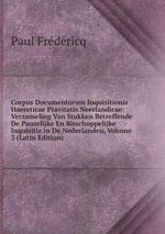 Corpus Documentorum Inquisitionis Haereticae Pravitatis Neerlandicae: Verzameling Van Stukken Betreffende De Pauselijke En Bisschoppelijke Inquisitie in De Nederlanden, Volume 3 (Latin Edition)