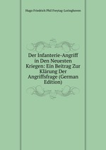 Der Infanterie-Angriff in Den Neuesten Kriegen: Ein Beitrag Zur Klrung Der Angriffsfrage (German Edition)