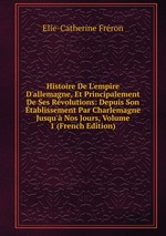 Histoire De L`empire D`allemagne, Et Principalement De Ses Rvolutions: Depuis Son tablissement Par Charlemagne Jusqu` Nos Jours, Volume 1 (French Edition)