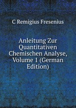 Anleitung Zur Quantitativen Chemischen Analyse, Volume 1 (German Edition)