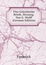 Vier Griechische Briefe, Herausg. Von G. Wolff (German Edition)