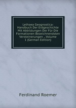Lethaea Geognostica: Handbuch Der Erdgeschichte Mit Abbildungen Der Fr Die Formationen Bezeichnendsten Versteinerungen ., Volume 1 (German Edition)