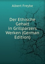 Der Ethische Gehalt in Grillparzers Werken (German Edition)