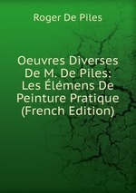 Oeuvres Diverses De M. De Piles: Les lmens De Peinture Pratique (French Edition)