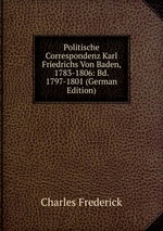 Politische Correspondenz Karl Friedrichs Von Baden, 1783-1806: Bd. 1797-1801 (German Edition)