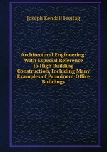 Architectural Engineering: With Especial Reference to High Building Construction, Including Many Examples of Prominent Office Buildings