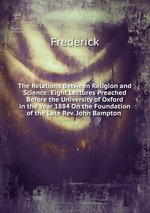 The Relations Between Religion and Science: Eight Lectures Preached Before the University of Oxford in the Year 1884 On the Foundation of the Late Rev. John Bampton