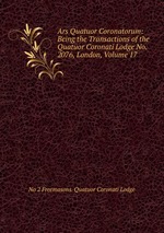 Ars Quatuor Coronatorum: Being the Transactions of the Quatuor Coronati Lodge No. 2076, London, Volume 17