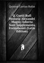 Q. Curtii Rufi Historia Alexandri Magni: Adiecta Sunt Supplementa Freinshemii (Latin Edition)