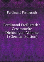 Ferdinand Freiligrath`s Gesammelte Dichtungen, Volume 1 (German Edition)