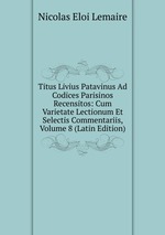 Titus Livius Patavinus Ad Codices Parisinos Recensitos: Cum Varietate Lectionum Et Selectis Commentariis, Volume 8 (Latin Edition)