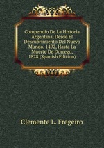 Compendio De La Historia Argentina, Desde El Descubrimiento Del Nuevo Mundo, 1492, Hasta La Muerte De Dorrego, 1828 (Spanish Edition)