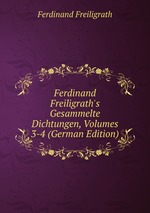 Ferdinand Freiligrath`s Gesammelte Dichtungen, Volumes 3-4 (German Edition)