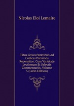 Titus Livius Patavinus Ad Codices Parisinos Recensitos: Cum Varietate Lectionum Et Selectis Commentariis, Volume 5 (Latin Edition)