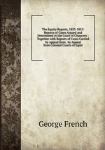 The Equity Reports, 1853-1855: Reports of Cases Argued and Determined in the Court of Chancery : Together with Reports of Cases Carried by Appeal from . by Appeal from Colonial Courts of Equit